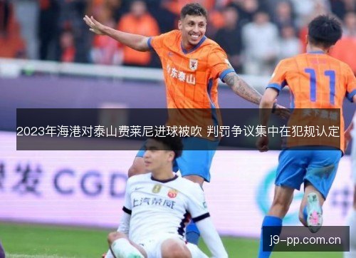 2023年海港对泰山费莱尼进球被吹 判罚争议集中在犯规认定